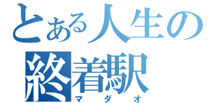 とある人生の終着駅（マダオ）