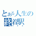 とある人生の終着駅（マダオ）