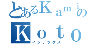 とあるＫａｍｉのＫｏｔｏ（インデックス）