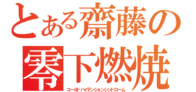 とある齋藤の零下燃焼（コールドハイテンションシンドローム）