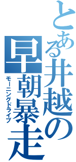 とある井越の早朝暴走（モーニングドライブ）