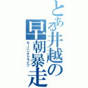 とある井越の早朝暴走（モーニングドライブ）