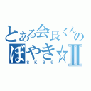 とある会長くんのぼやき☆Ⅱ（ＳＫＢ９）