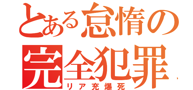 とある怠惰の完全犯罪（リア充爆死）