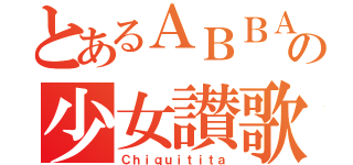 とあるＡＢＢＡの少女讃歌（Ｃｈｉｑｕｉｔｉｔａ）