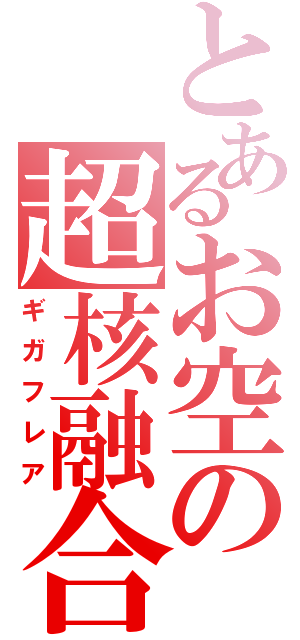 とあるお空の超核融合（ギガフレア）