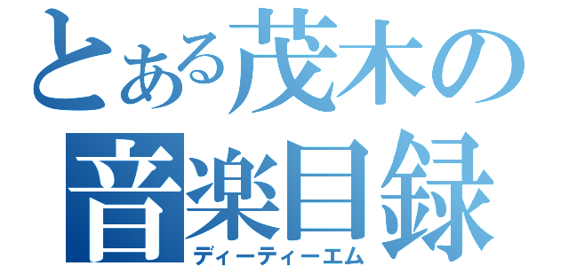 とある茂木の音楽目録（ディーティーエム）