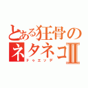 とある狂骨のネタネコⅡ（ドゥエッデ）