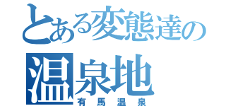 とある変態達の温泉地（有馬温泉）