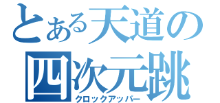 とある天道の四次元跳躍（クロックアッパー）