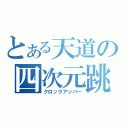 とある天道の四次元跳躍（クロックアッパー）