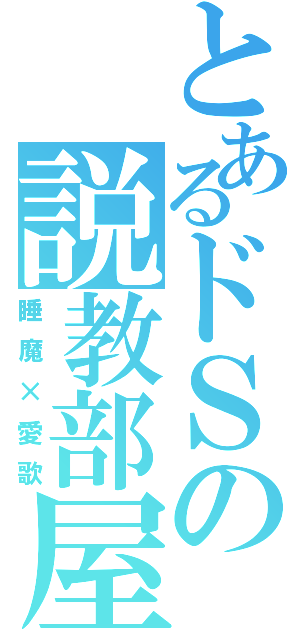 とあるドＳの説教部屋（睡魔×愛歌）