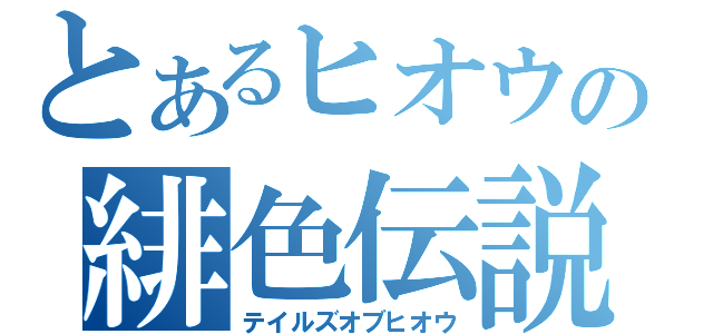 とあるヒオウの緋色伝説（テイルズオブヒオウ）