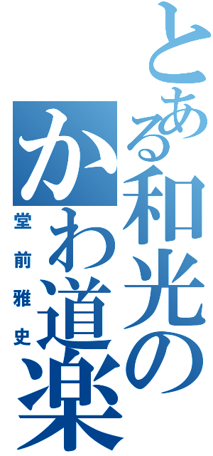 とある和光のかわ道楽（堂前雅史）