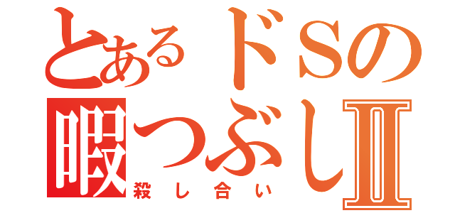 とあるドＳの暇つぶしⅡ（殺し合い）