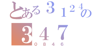 とある３１２４の３４７（０８４６）