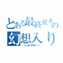 とある最終従者の幻想入り（～うｐ主が幻想入り～）