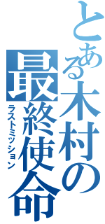 とある木村の最終使命（ラストミッション）