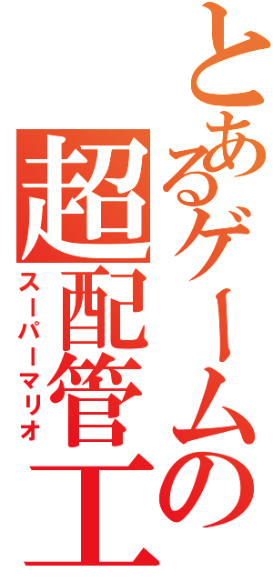 とあるゲームの超配管工（スーパーマリオ）