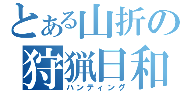 とある山折の狩猟日和（ハンティング）