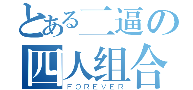 とある二逼の四人组合（ＦＯＲＥＶＥＲ）