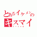 とあるイケメンのキスマイ（７－１＝０）