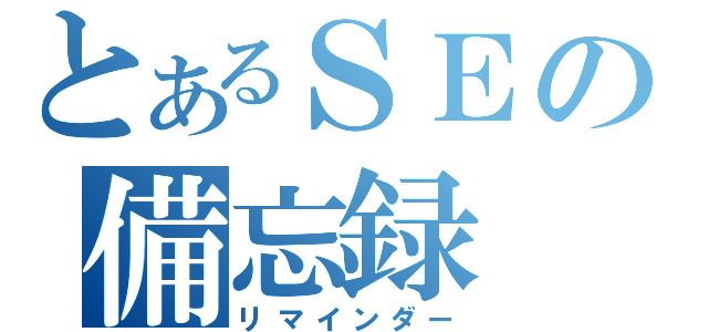 とあるＳＥの備忘録（リマインダー）