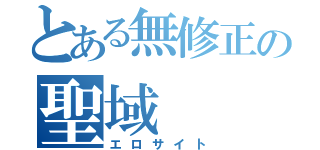 とある無修正の聖域（エロサイト）