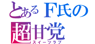 とあるＦ氏の超甘党（スイーツラブ）