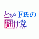 とあるＦ氏の超甘党（スイーツラブ）