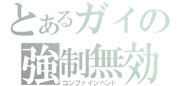 とあるガイの強制無効（コンファインベント）