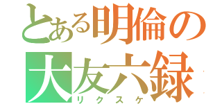 とある明倫の大友六録（リクスケ）