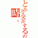 とある交差する時、の時、（）