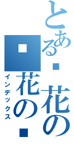 とある樱花の樱花の约定（インデックス）