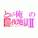 とある俺の徹夜地獄Ⅱ（ホームワーク）