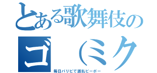 とある歌舞伎のゴ（ミク）ズ（毎日パリピで酒乱ピーポー）