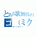 とある歌舞伎のゴ（ミク）ズ（毎日パリピで酒乱ピーポー）