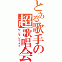 とある歌手の超歌唱会（ワンマンライブ）