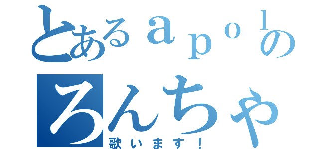 とあるａｐｏｌｌｏｎのろんちゃん（歌います！）