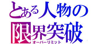 とある人物の限界突破（オーバーリミット）