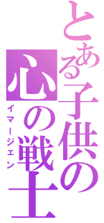 とある子供の心の戦士（イマージェン）