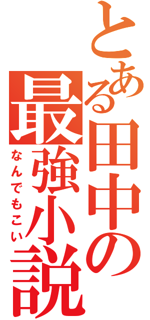 とある田中の最強小説（なんでもこい）