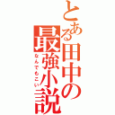 とある田中の最強小説（なんでもこい）