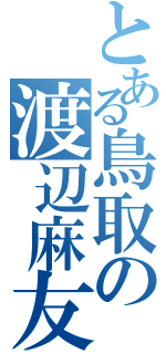 とある鳥取の渡辺麻友（）