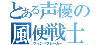 とある声優の風使戦士（ウィンドブレーカー）