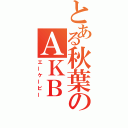 とある秋葉のＡＫＢ（エーケービー）