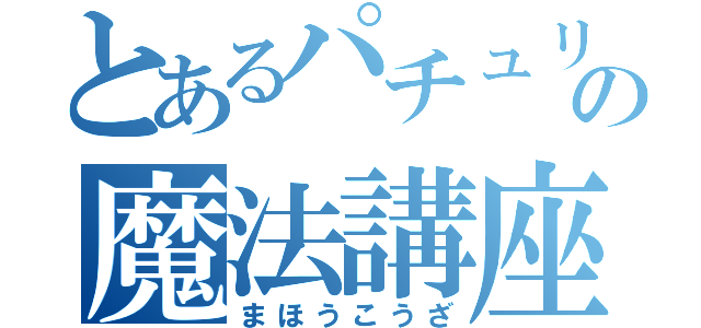 とあるパチュリーの魔法講座（まほうこうざ）