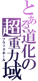 とある道化の超重力域（ブラックホール）