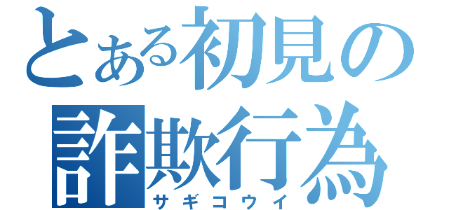 とある初見の詐欺行為（サギコウイ）