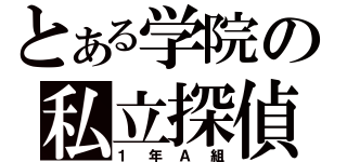 とある学院の私立探偵（１年Ａ組）